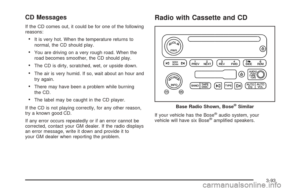 CHEVROLET TAHOE 2005 2.G Owners Manual CD Messages
If the CD comes out, it could be for one of the following
reasons:
It is very hot. When the temperature returns to
normal, the CD should play.
You are driving on a very rough road. When 