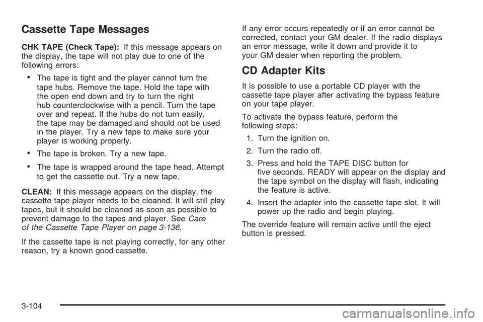 CHEVROLET TAHOE 2005 2.G Owners Manual Cassette Tape Messages
CHK TAPE (Check Tape):If this message appears on
the display, the tape will not play due to one of the
following errors:
The tape is tight and the player cannot turn the
tape h