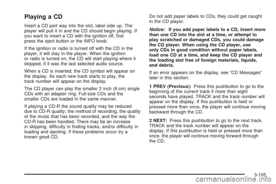 CHEVROLET TAHOE 2005 2.G User Guide Playing a CD
Insert a CD part way into the slot, label side up. The
player will pull it in and the CD should begin playing. If
you want to insert a CD with the ignition off, �rst
press the eject butto