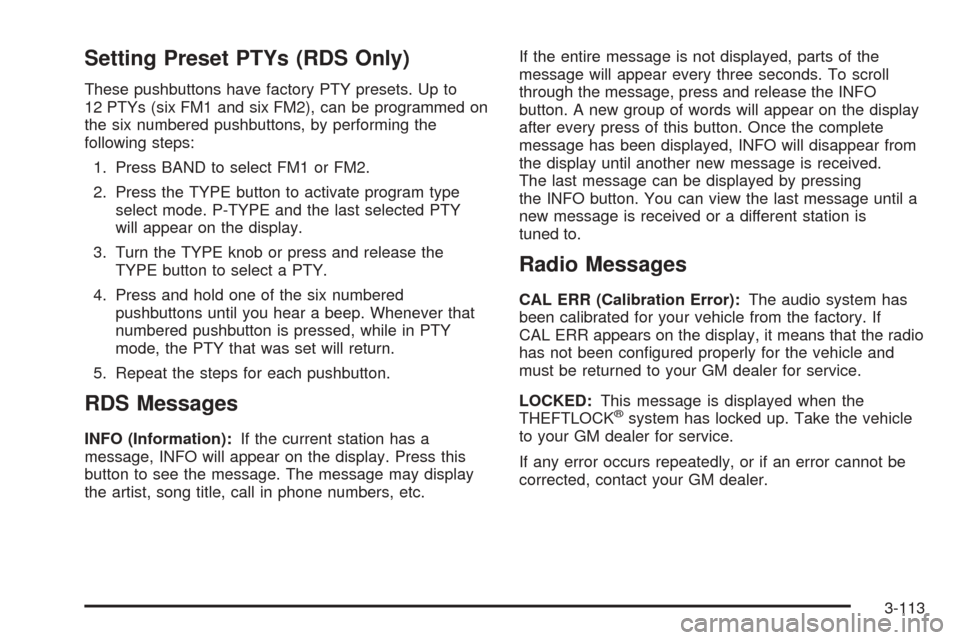 CHEVROLET TAHOE 2005 2.G Owners Manual Setting Preset PTYs (RDS Only)
These pushbuttons have factory PTY presets. Up to
12 PTYs (six FM1 and six FM2), can be programmed on
the six numbered pushbuttons, by performing the
following steps:
1.