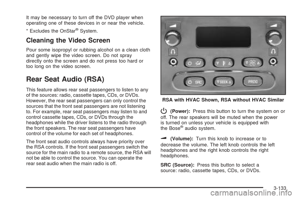CHEVROLET TAHOE 2005 2.G Owners Manual It may be necessary to turn off the DVD player when
operating one of these devices in or near the vehicle.
* Excludes the OnStar
®System.
Cleaning the Video Screen
Pour some isopropyl or rubbing alco CHEVROLET TAHOE 2005 2.G Owners Manual It may be necessary to turn off the DVD player when
operating one of these devices in or near the vehicle.
* Excludes the OnStar
®System.
Cleaning the Video Screen
Pour some isopropyl or rubbing alco