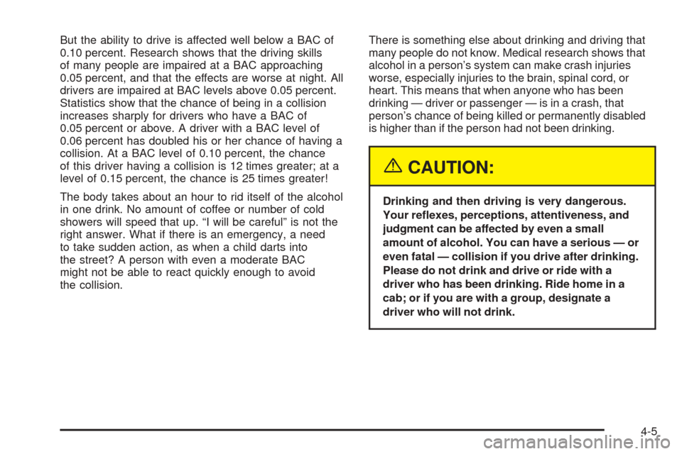 CHEVROLET TAHOE 2005 2.G Owners Manual But the ability to drive is affected well below a BAC of
0.10 percent. Research shows that the driving skills
of many people are impaired at a BAC approaching
0.05 percent, and that the effects are wo CHEVROLET TAHOE 2005 2.G Owners Manual But the ability to drive is affected well below a BAC of
0.10 percent. Research shows that the driving skills
of many people are impaired at a BAC approaching
0.05 percent, and that the effects are wo