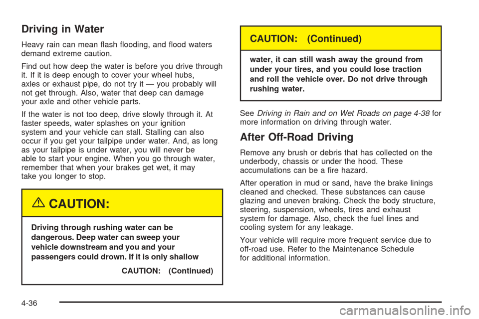 CHEVROLET TAHOE 2005 2.G Owners Guide Driving in Water
Heavy rain can mean �ash �ooding, and �ood waters
demand extreme caution.
Find out how deep the water is before you drive through
it. If it is deep enough to cover your wheel hubs,
ax