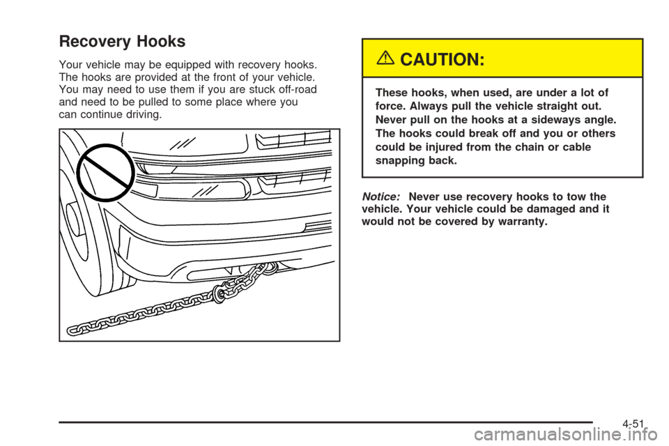 CHEVROLET TAHOE 2005 2.G Owners Manual Recovery Hooks
Your vehicle may be equipped with recovery hooks.
The hooks are provided at the front of your vehicle.
You may need to use them if you are stuck off-road
and need to be pulled to some p