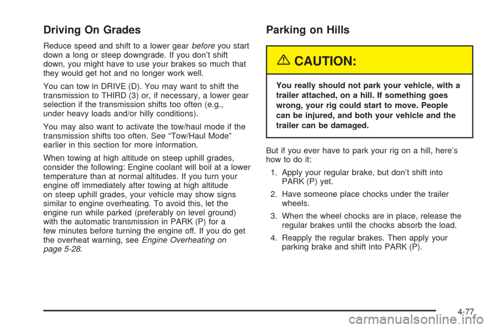 CHEVROLET TAHOE 2005 2.G Owners Manual Driving On Grades
Reduce speed and shift to a lower gearbeforeyou start
down a long or steep downgrade. If you don’t shift
down, you might have to use your brakes so much that
they would get hot and