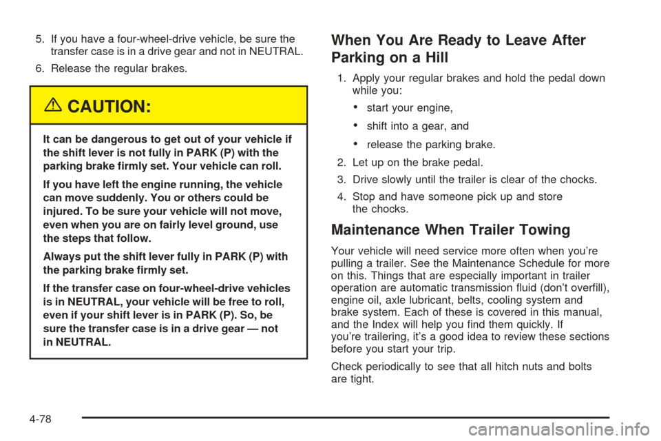 CHEVROLET TAHOE 2005 2.G Service Manual 5. If you have a four-wheel-drive vehicle, be sure the
transfer case is in a drive gear and not in NEUTRAL.
6. Release the regular brakes.
{CAUTION:
It can be dangerous to get out of your vehicle if
t CHEVROLET TAHOE 2005 2.G Service Manual 5. If you have a four-wheel-drive vehicle, be sure the
transfer case is in a drive gear and not in NEUTRAL.
6. Release the regular brakes.
{CAUTION:
It can be dangerous to get out of your vehicle if
t