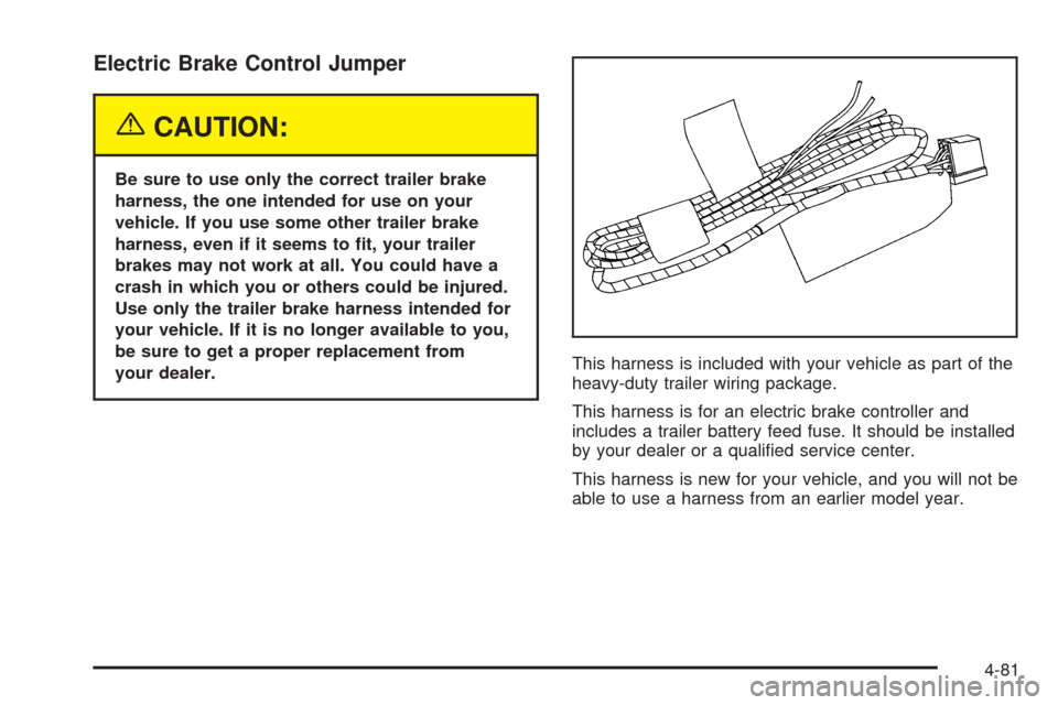 CHEVROLET TAHOE 2005 2.G Owners Manual Electric Brake Control Jumper
{CAUTION:
Be sure to use only the correct trailer brake
harness, the one intended for use on your
vehicle. If you use some other trailer brake
harness, even if it seems t CHEVROLET TAHOE 2005 2.G Owners Manual Electric Brake Control Jumper
{CAUTION:
Be sure to use only the correct trailer brake
harness, the one intended for use on your
vehicle. If you use some other trailer brake
harness, even if it seems t
