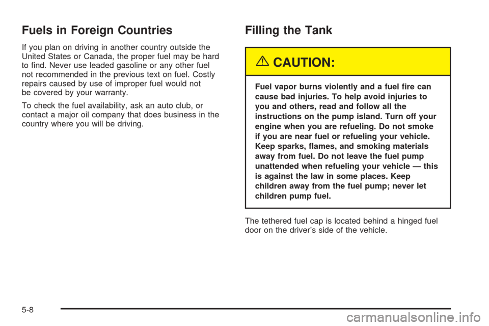 CHEVROLET TAHOE 2005 2.G Owners Manual Fuels in Foreign Countries
If you plan on driving in another country outside the
United States or Canada, the proper fuel may be hard
to �nd. Never use leaded gasoline or any other fuel
not recommende