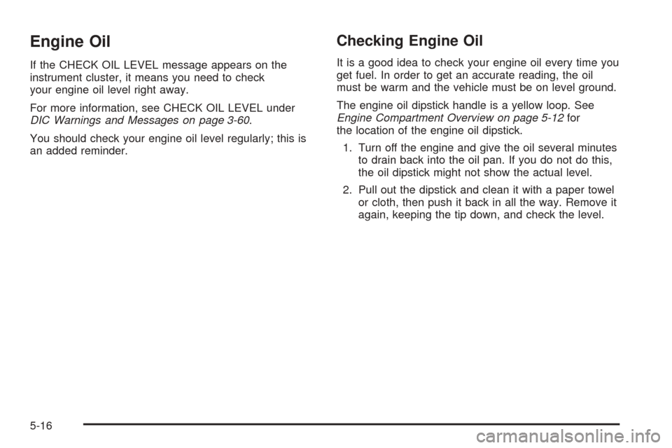 CHEVROLET TAHOE 2005 2.G Owners Manual Engine Oil
If the CHECK OIL LEVEL message appears on the
instrument cluster, it means you need to check
your engine oil level right away.
For more information, see CHECK OIL LEVEL under
DIC Warnings a
