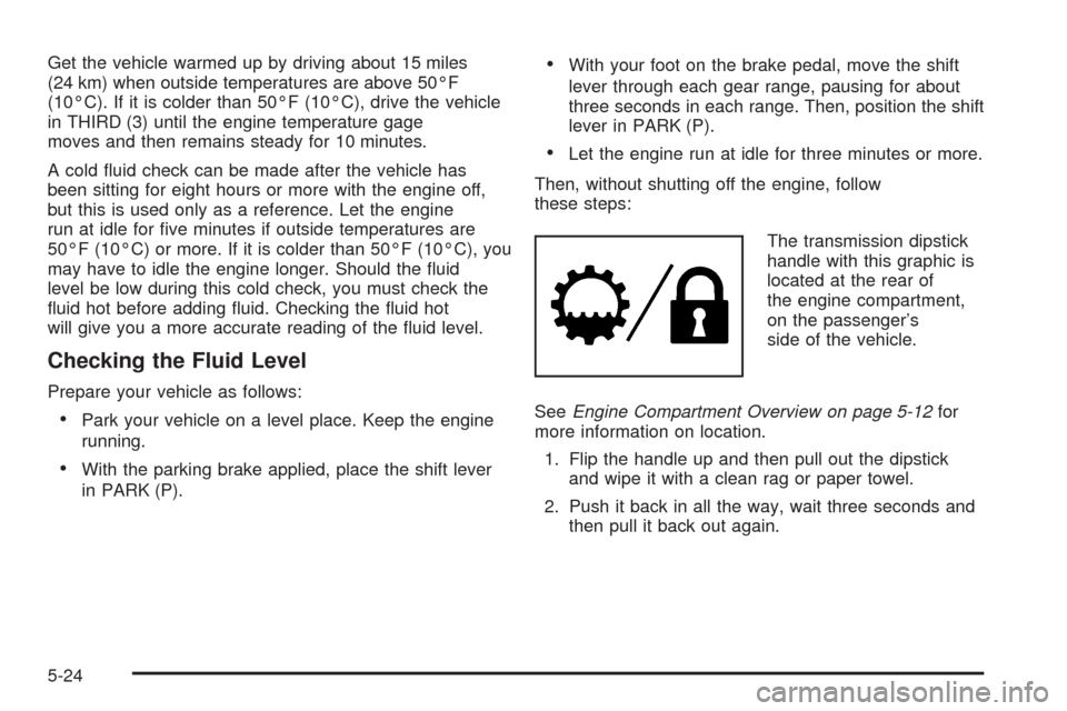 CHEVROLET TAHOE 2005 2.G Owners Manual Get the vehicle warmed up by driving about 15 miles
(24 km) when outside temperatures are above 50°F
(10°C). If it is colder than 50°F (10°C), drive the vehicle
in THIRD (3) until the engine tempe