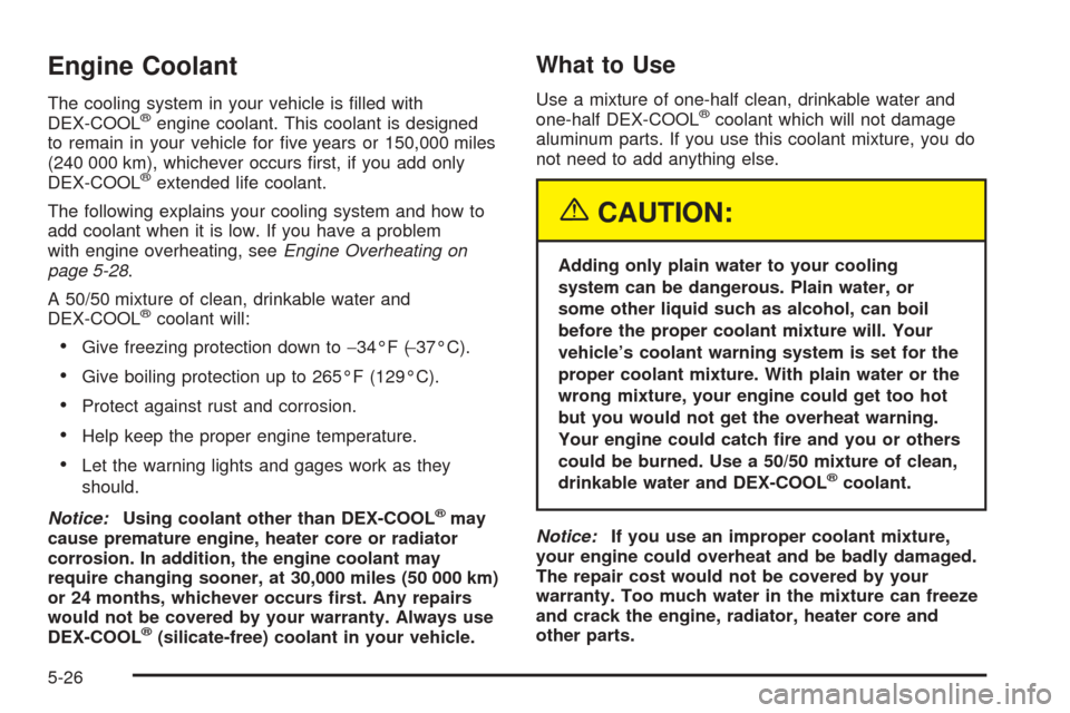 CHEVROLET TAHOE 2005 2.G Owners Manual Engine Coolant
The cooling system in your vehicle is �lled with
DEX-COOL®engine coolant. This coolant is designed
to remain in your vehicle for �ve years or 150,000 miles
(240 000 km), whichever occu