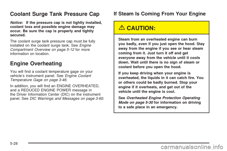 CHEVROLET TAHOE 2005 2.G Owners Manual Coolant Surge Tank Pressure Cap
Notice:If the pressure cap is not tightly installed,
coolant loss and possible engine damage may
occur. Be sure the cap is properly and tightly
secured.
The coolant sur CHEVROLET TAHOE 2005 2.G Owners Manual Coolant Surge Tank Pressure Cap
Notice:If the pressure cap is not tightly installed,
coolant loss and possible engine damage may
occur. Be sure the cap is properly and tightly
secured.
The coolant sur