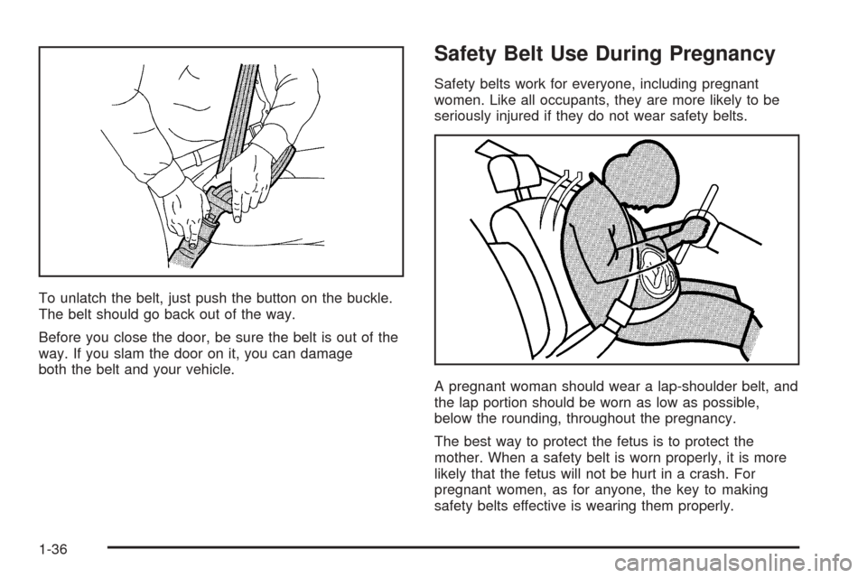 CHEVROLET TAHOE 2005 2.G Service Manual To unlatch the belt, just push the button on the buckle.
The belt should go back out of the way.
Before you close the door, be sure the belt is out of the
way. If you slam the door on it, you can dama CHEVROLET TAHOE 2005 2.G Service Manual To unlatch the belt, just push the button on the buckle.
The belt should go back out of the way.
Before you close the door, be sure the belt is out of the
way. If you slam the door on it, you can dama