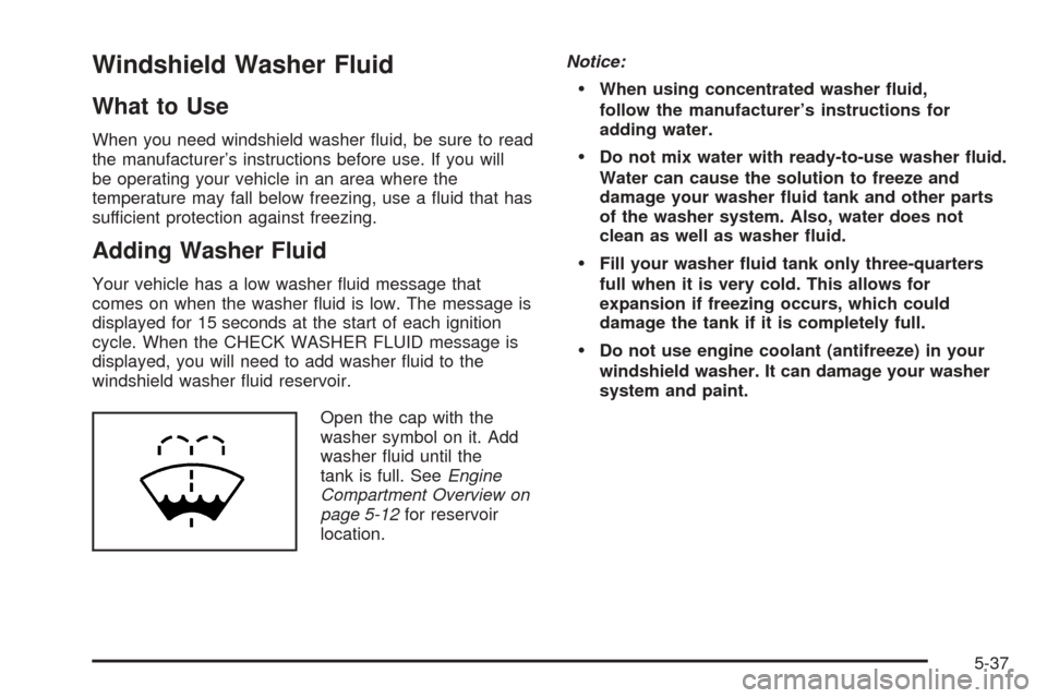 CHEVROLET TAHOE 2005 2.G Owners Manual Windshield Washer Fluid
What to Use
When you need windshield washer �uid, be sure to read
the manufacturer’s instructions before use. If you will
be operating your vehicle in an area where the
tempe