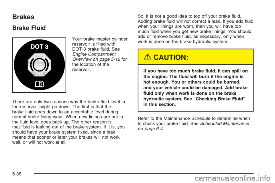 CHEVROLET TAHOE 2005 2.G Owners Manual Brakes
Brake Fluid
Your brake master cylinder
reservoir is �lled with
DOT-3 brake �uid. See
Engine Compartment
Overview on page 5-12for
the location of the
reservoir.
There are only two reasons why th