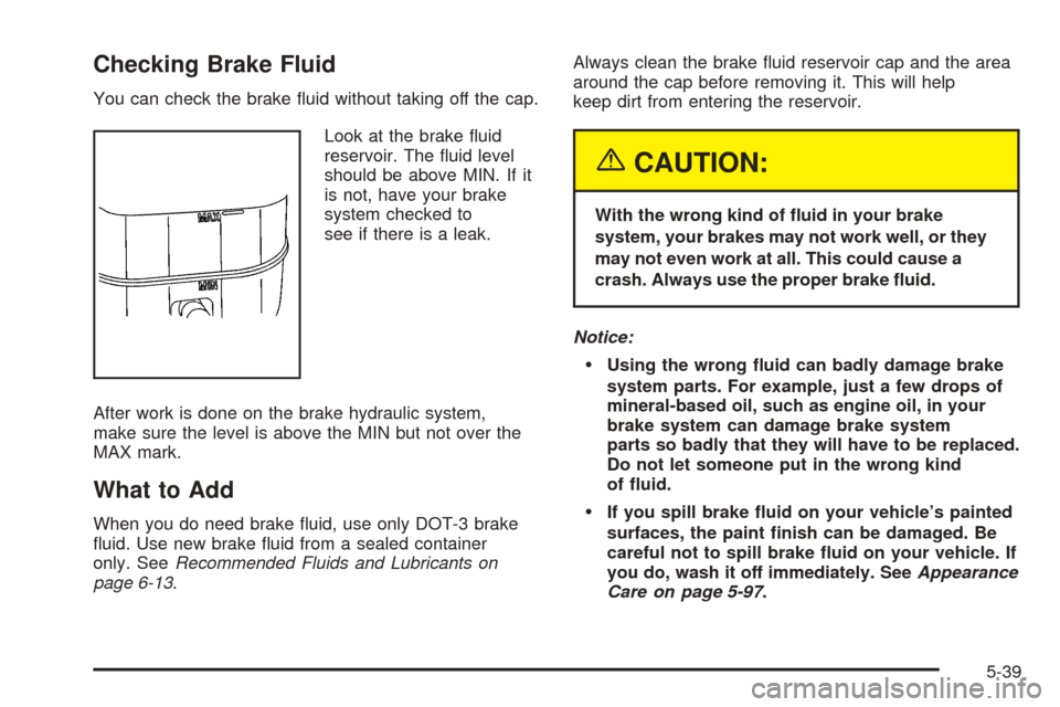 CHEVROLET TAHOE 2005 2.G Owners Manual Checking Brake Fluid
You can check the brake �uid without taking off the cap.
Look at the brake �uid
reservoir. The �uid level
should be above MIN. If it
is not, have your brake
system checked to
see 