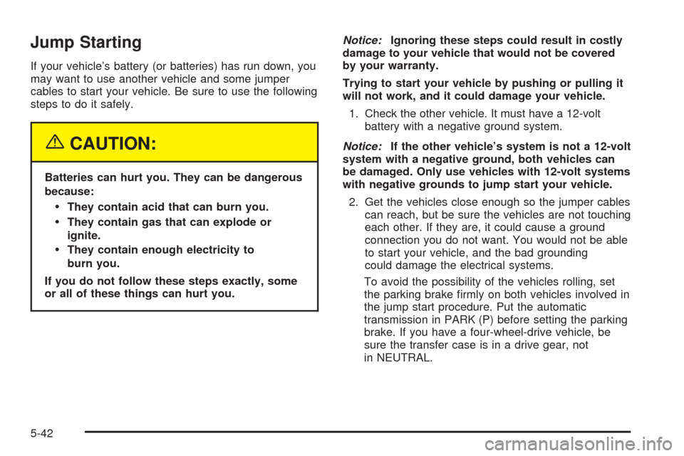 CHEVROLET TAHOE 2005 2.G Owners Manual Jump Starting
If your vehicle’s battery (or batteries) has run down, you
may want to use another vehicle and some jumper
cables to start your vehicle. Be sure to use the following
steps to do it saf