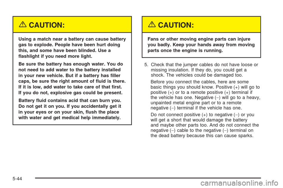 CHEVROLET TAHOE 2005 2.G User Guide {CAUTION:
Using a match near a battery can cause battery
gas to explode. People have been hurt doing
this, and some have been blinded. Use a
�ashlight if you need more light.
Be sure the battery has e