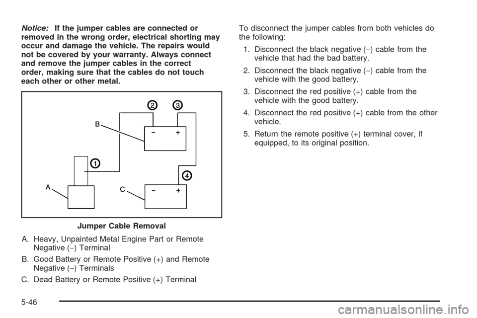 CHEVROLET TAHOE 2005 2.G Owners Manual Notice:If the jumper cables are connected or
removed in the wrong order, electrical shorting may
occur and damage the vehicle. The repairs would
not be covered by your warranty. Always connect
and rem