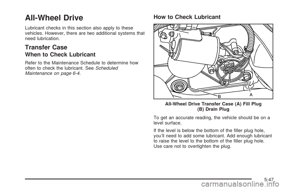 CHEVROLET TAHOE 2005 2.G Owners Manual All-Wheel Drive
Lubricant checks in this section also apply to these
vehicles. However, there are two additional systems that
need lubrication.
Transfer Case
When to Check Lubricant
Refer to the Maint
