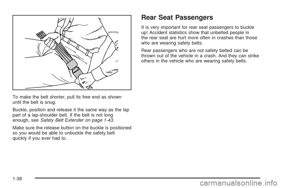 CHEVROLET TAHOE 2005 2.G Service Manual To make the belt shorter, pull its free end as shown
until the belt is snug.
Buckle, position and release it the same way as the lap
part of a lap-shoulder belt. If the belt is not long
enough, seeSaf CHEVROLET TAHOE 2005 2.G Service Manual To make the belt shorter, pull its free end as shown
until the belt is snug.
Buckle, position and release it the same way as the lap
part of a lap-shoulder belt. If the belt is not long
enough, seeSaf