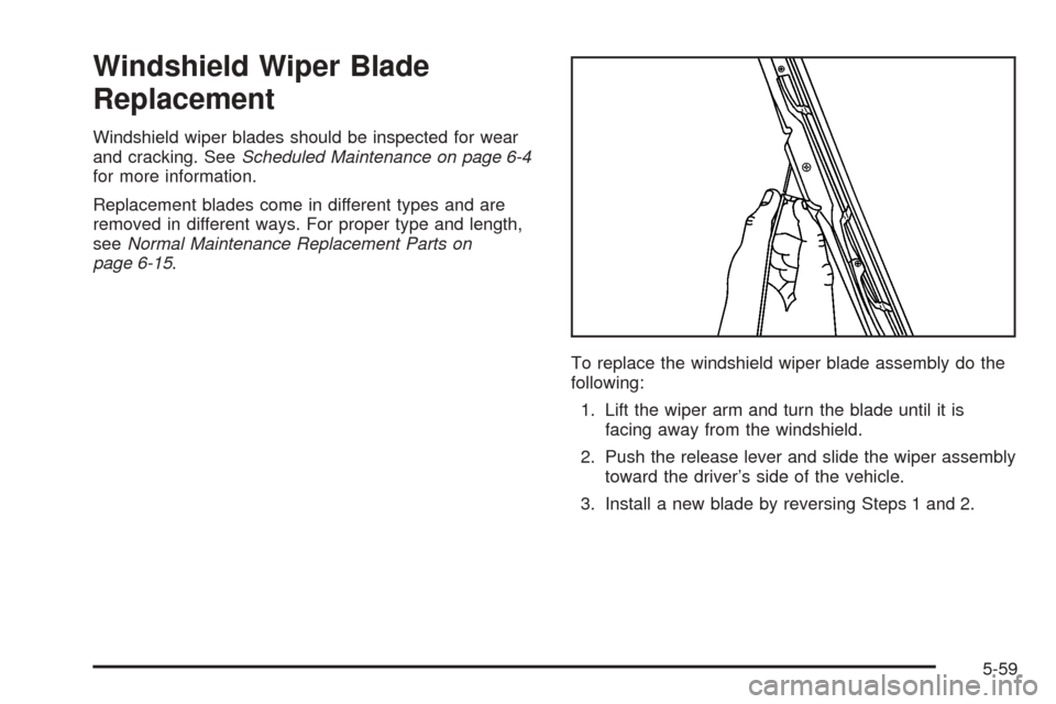 CHEVROLET TAHOE 2005 2.G Owners Manual Windshield Wiper Blade
Replacement
Windshield wiper blades should be inspected for wear
and cracking. SeeScheduled Maintenance on page 6-4
for more information.
Replacement blades come in different ty CHEVROLET TAHOE 2005 2.G Owners Manual Windshield Wiper Blade
Replacement
Windshield wiper blades should be inspected for wear
and cracking. SeeScheduled Maintenance on page 6-4
for more information.
Replacement blades come in different ty