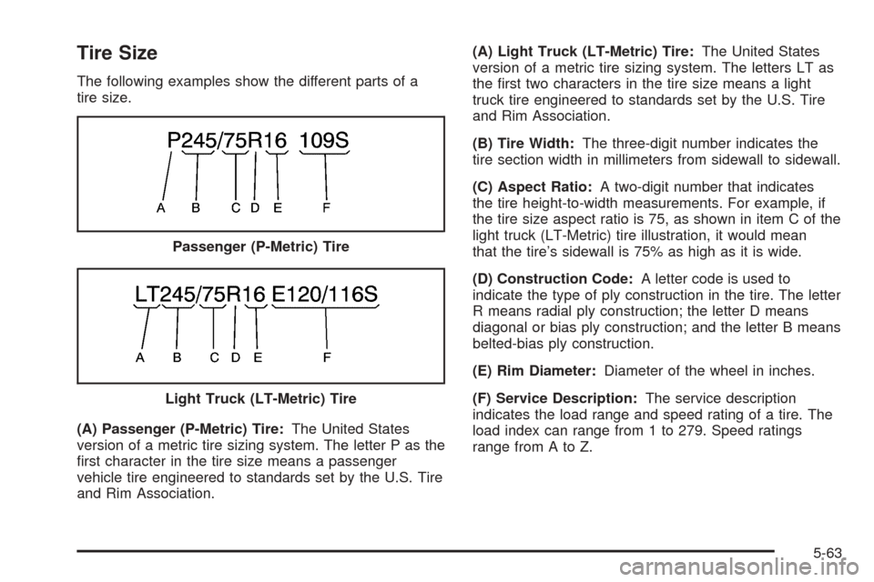CHEVROLET TAHOE 2005 2.G Owners Manual Tire Size
The following examples show the different parts of a
tire size.
(A) Passenger (P-Metric) Tire:The United States
version of a metric tire sizing system. The letter P as the
�rst character in 