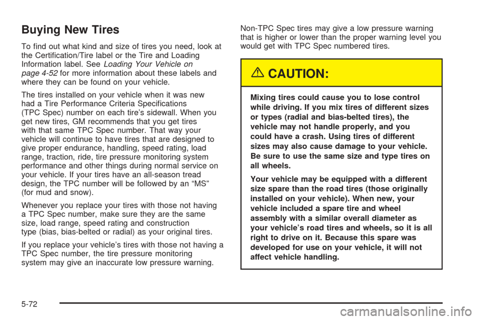 CHEVROLET TAHOE 2005 2.G Owners Manual Buying New Tires
To �nd out what kind and size of tires you need, look at
the Certi�cation/Tire label or the Tire and Loading
Information label. SeeLoading Your Vehicle on
page 4-52for more informatio
