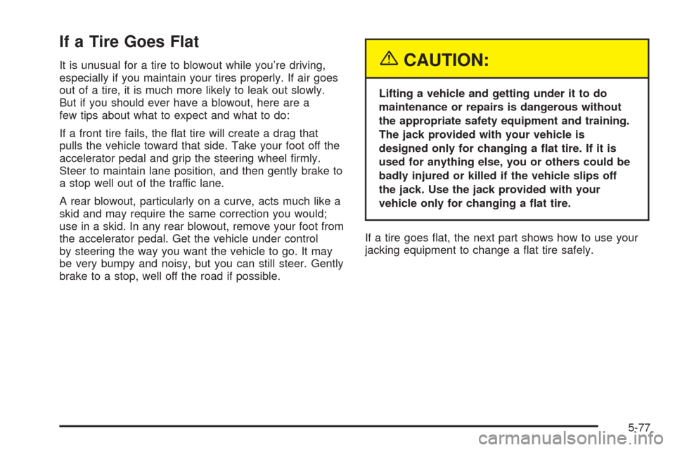 CHEVROLET TAHOE 2005 2.G Owners Manual If a Tire Goes Flat
It is unusual for a tire to blowout while you’re driving,
especially if you maintain your tires properly. If air goes
out of a tire, it is much more likely to leak out slowly.
Bu