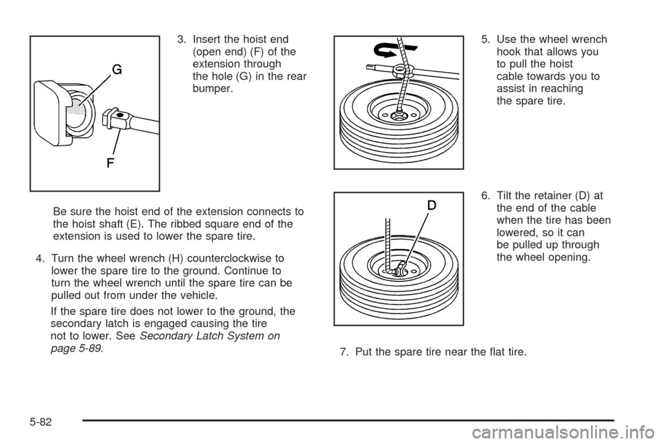 CHEVROLET TAHOE 2005 2.G Owners Manual 3. Insert the hoist end
(open end) (F) of the
extension through
the hole (G) in the rear
bumper.
Be sure the hoist end of the extension connects to
the hoist shaft (E). The ribbed square end of the
ex