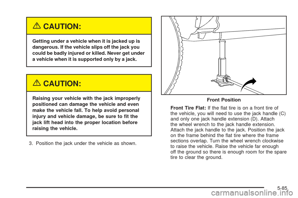 CHEVROLET TAHOE 2005 2.G Owners Manual {CAUTION:
Getting under a vehicle when it is jacked up is
dangerous. If the vehicle slips off the jack you
could be badly injured or killed. Never get under
a vehicle when it is supported only by a ja