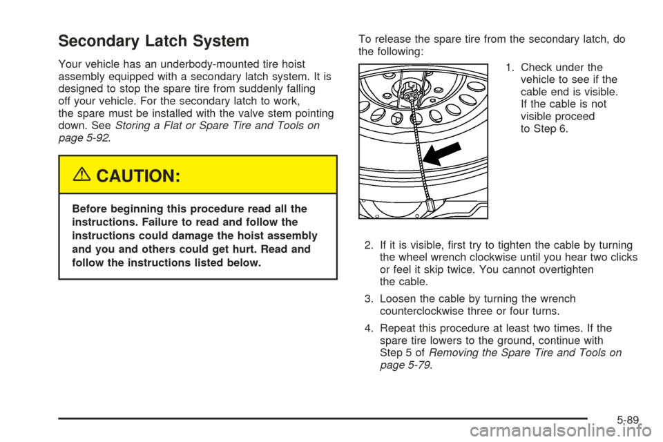 CHEVROLET TAHOE 2005 2.G Owners Manual Secondary Latch System
Your vehicle has an underbody-mounted tire hoist
assembly equipped with a secondary latch system. It is
designed to stop the spare tire from suddenly falling
off your vehicle. F