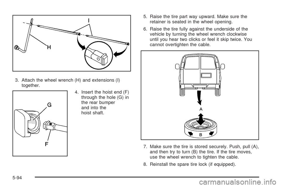 CHEVROLET TAHOE 2005 2.G Owners Manual 3. Attach the wheel wrench (H) and extensions (I)
together.
4. Insert the hoist end (F)
through the hole (G) in
the rear bumper
and into the
hoist shaft.5. Raise the tire part way upward. Make sure th