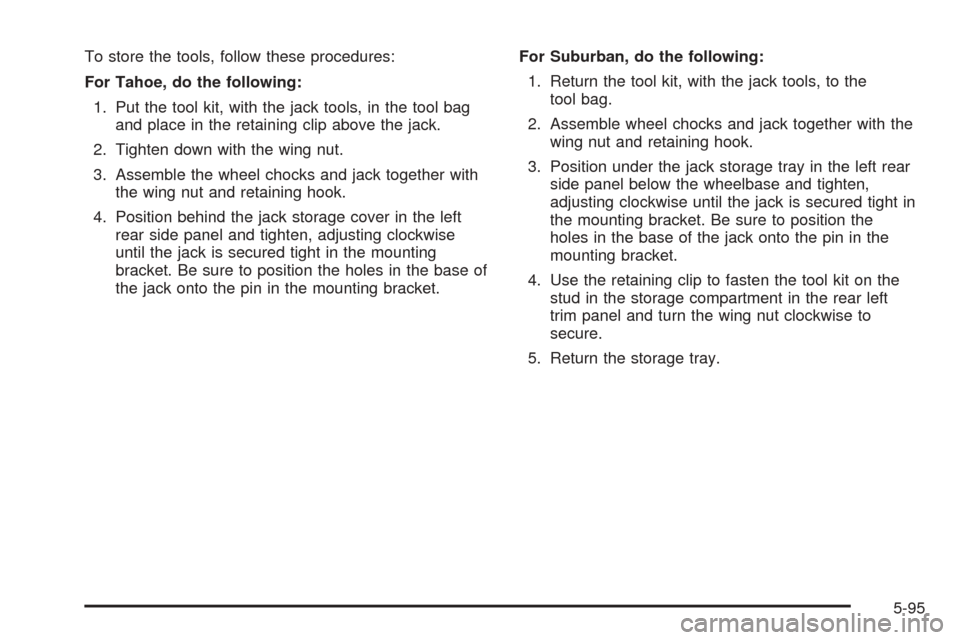 CHEVROLET TAHOE 2005 2.G Owners Manual To store the tools, follow these procedures:
For Tahoe, do the following:
1. Put the tool kit, with the jack tools, in the tool bag
and place in the retaining clip above the jack.
2. Tighten down with