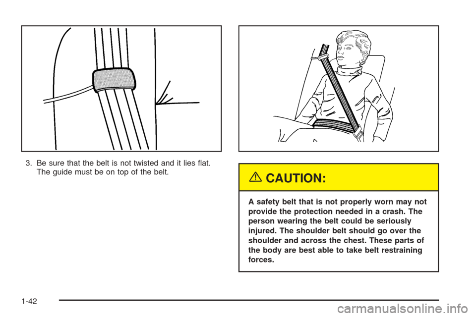 CHEVROLET TAHOE 2005 2.G Service Manual 3. Be sure that the belt is not twisted and it lies �at.
The guide must be on top of the belt.
{CAUTION:
A safety belt that is not properly worn may not
provide the protection needed in a crash. The
p