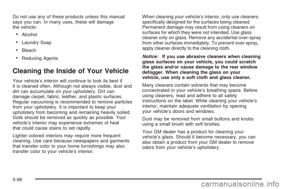 CHEVROLET TAHOE 2005 2.G Owners Manual Do not use any of these products unless this manual
says you can. In many uses, these will damage
the vehicle:
Alcohol
Laundry Soap
Bleach
Reducing Agents
Cleaning the Inside of Your Vehicle
Your 