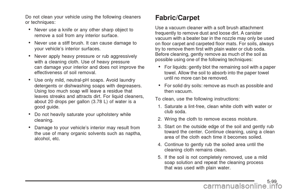 CHEVROLET TAHOE 2005 2.G Owners Manual Do not clean your vehicle using the following cleaners
or techniques:
Never use a knife or any other sharp object to
remove a soil from any interior surface.
Never use a stiff brush. It can cause da
