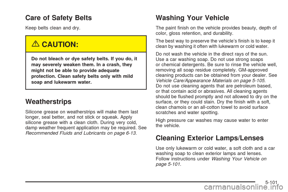 CHEVROLET TAHOE 2005 2.G Owners Manual Care of Safety Belts
Keep belts clean and dry.
{CAUTION:
Do not bleach or dye safety belts. If you do, it
may severely weaken them. In a crash, they
might not be able to provide adequate
protection. C