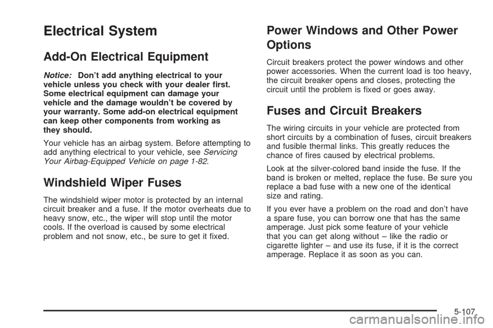 CHEVROLET TAHOE 2005 2.G Owners Manual Electrical System
Add-On Electrical Equipment
Notice:Don’t add anything electrical to your
vehicle unless you check with your dealer �rst.
Some electrical equipment can damage your
vehicle and the d