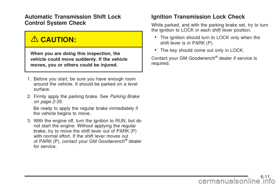 CHEVROLET TAHOE 2005 2.G Owners Manual Automatic Transmission Shift Lock
Control System Check
{CAUTION:
When you are doing this inspection, the
vehicle could move suddenly. If the vehicle
moves, you or others could be injured.
1. Before yo