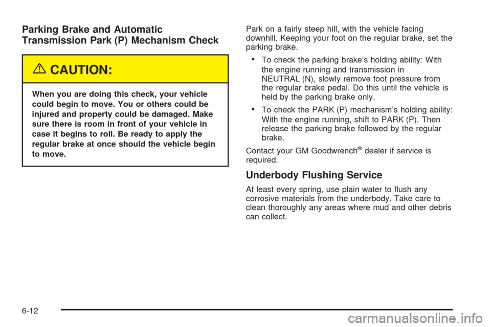 CHEVROLET TAHOE 2005 2.G Owners Manual Parking Brake and Automatic
Transmission Park (P) Mechanism Check
{CAUTION:
When you are doing this check, your vehicle
could begin to move. You or others could be
injured and property could be damage