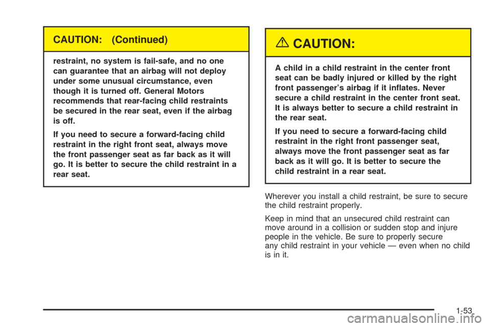 CHEVROLET TAHOE 2005 2.G Owners Manual CAUTION: (Continued)
restraint, no system is fail-safe, and no one
can guarantee that an airbag will not deploy
under some unusual circumstance, even
though it is turned off. General Motors
recommends