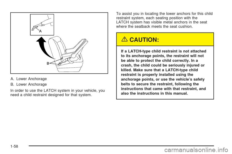 CHEVROLET TAHOE 2005 2.G Repair Manual A. Lower Anchorage
B. Lower Anchorage
In order to use the LATCH system in your vehicle, you
need a child restraint designed for that system.To assist you in locating the lower anchors for this child
r CHEVROLET TAHOE 2005 2.G Repair Manual A. Lower Anchorage
B. Lower Anchorage
In order to use the LATCH system in your vehicle, you
need a child restraint designed for that system.To assist you in locating the lower anchors for this child
r