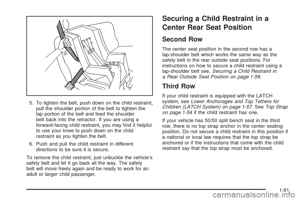 CHEVROLET TAHOE 2005 2.G Repair Manual 5. To tighten the belt, push down on the child restraint,
pull the shoulder portion of the belt to tighten the
lap portion of the belt and feed the shoulder
belt back into the retractor. If you are us CHEVROLET TAHOE 2005 2.G Repair Manual 5. To tighten the belt, push down on the child restraint,
pull the shoulder portion of the belt to tighten the
lap portion of the belt and feed the shoulder
belt back into the retractor. If you are us