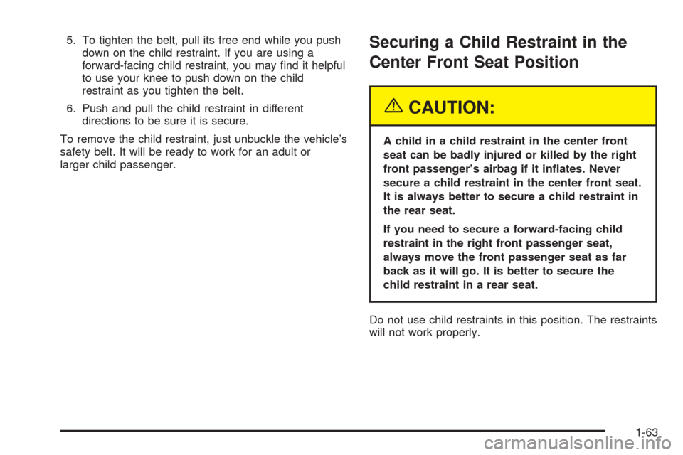 CHEVROLET TAHOE 2005 2.G Owners Manual 5. To tighten the belt, pull its free end while you push
down on the child restraint. If you are using a
forward-facing child restraint, you may �nd it helpful
to use your knee to push down on the chi