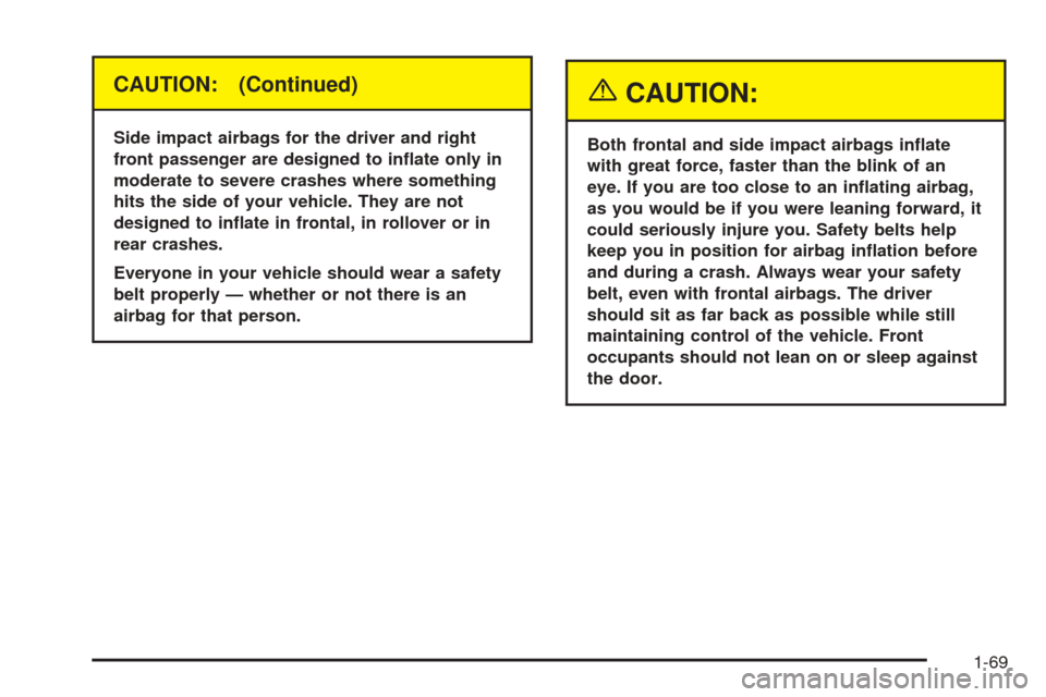 CHEVROLET TAHOE 2005 2.G User Guide CAUTION: (Continued)
Side impact airbags for the driver and right
front passenger are designed to in�ate only in
moderate to severe crashes where something
hits the side of your vehicle. They are not
