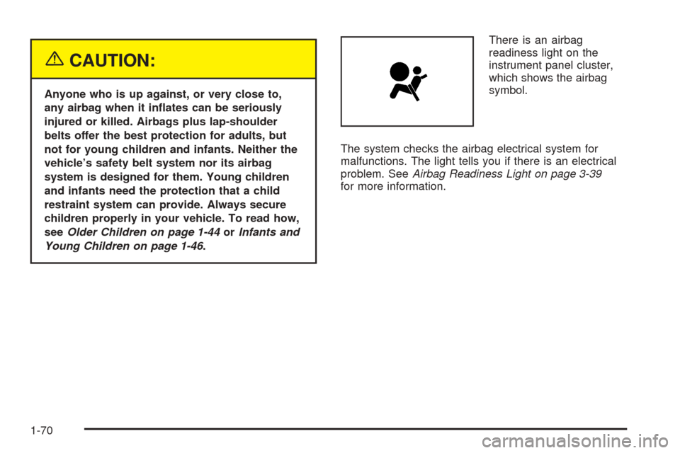 CHEVROLET TAHOE 2005 2.G User Guide {CAUTION:
Anyone who is up against, or very close to,
any airbag when it in�ates can be seriously
injured or killed. Airbags plus lap-shoulder
belts offer the best protection for adults, but
not for y