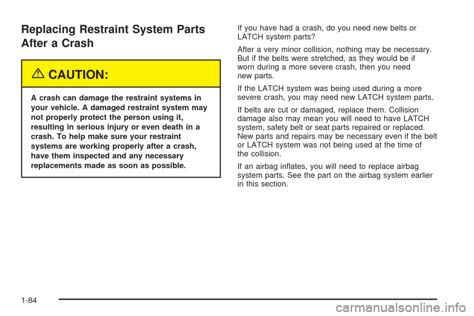 CHEVROLET TAHOE 2005 2.G Owners Manual Replacing Restraint System Parts
After a Crash
{CAUTION:
A crash can damage the restraint systems in
your vehicle. A damaged restraint system may
not properly protect the person using it,
resulting in