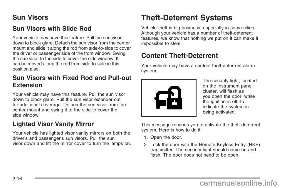 CHEVROLET TAHOE 2006 2.G Owners Manual Sun Visors
Sun Visors with Slide Rod
Your vehicle may have this feature. Pull the sun visor
down to block glare. Detach the sun visor from the center
mount and slide it along the rod from side-to-side CHEVROLET TAHOE 2006 2.G Owners Manual Sun Visors
Sun Visors with Slide Rod
Your vehicle may have this feature. Pull the sun visor
down to block glare. Detach the sun visor from the center
mount and slide it along the rod from side-to-side