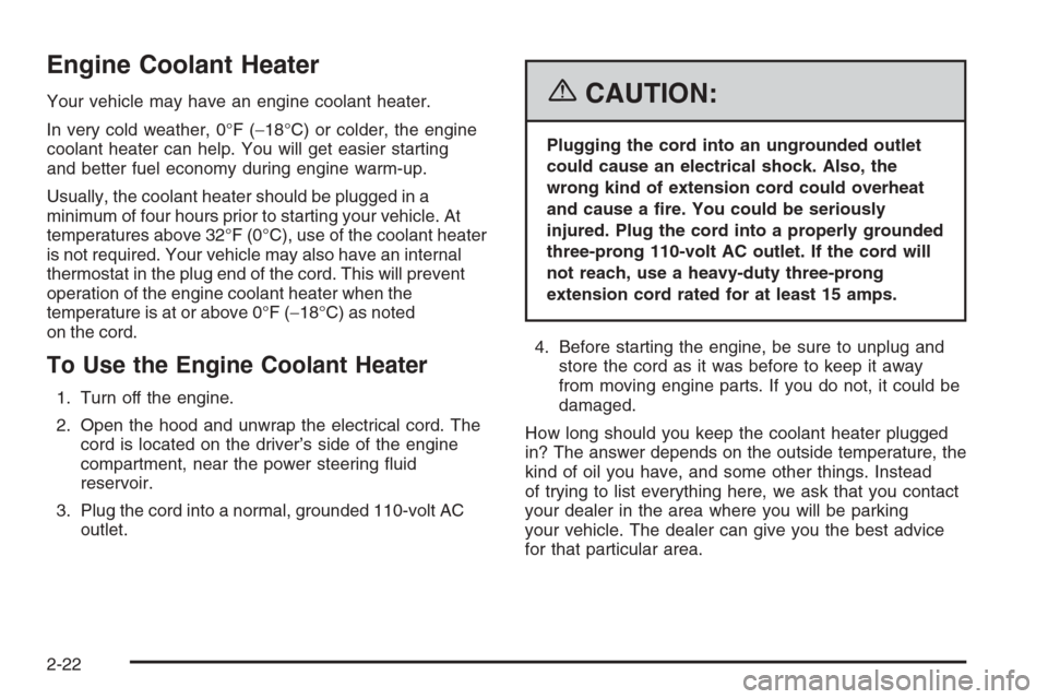 CHEVROLET TAHOE 2006 2.G Owners Manual Engine Coolant Heater
Your vehicle may have an engine coolant heater.
In very cold weather, 0°F (−18°C) or colder, the engine
coolant heater can help. You will get easier starting
and better fuel 